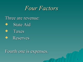Four Factors Three are revenue: State Aid Taxes Reserves Fourth one is expenses.  