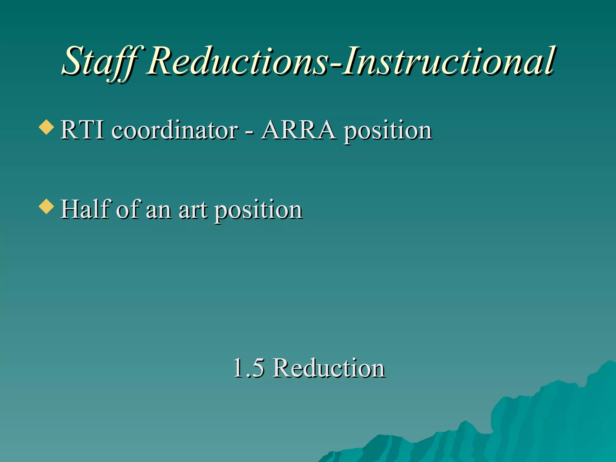 Staff Reductions-Instructional RTI coordinator - ARRA position Half of an art position 1.5 Reduction 