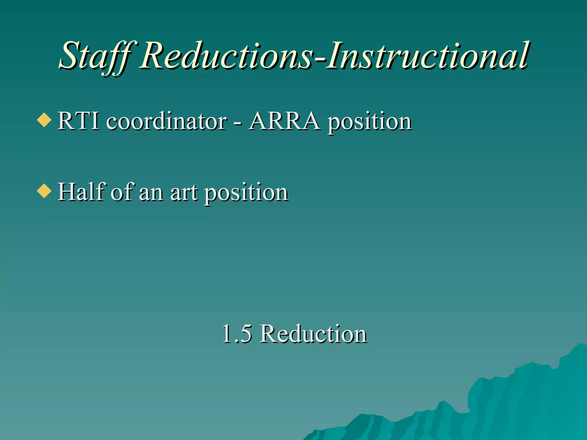 Staff Reductions-Instructional RTI coordinator - ARRA position Half of an art position 1.5 Reduction 