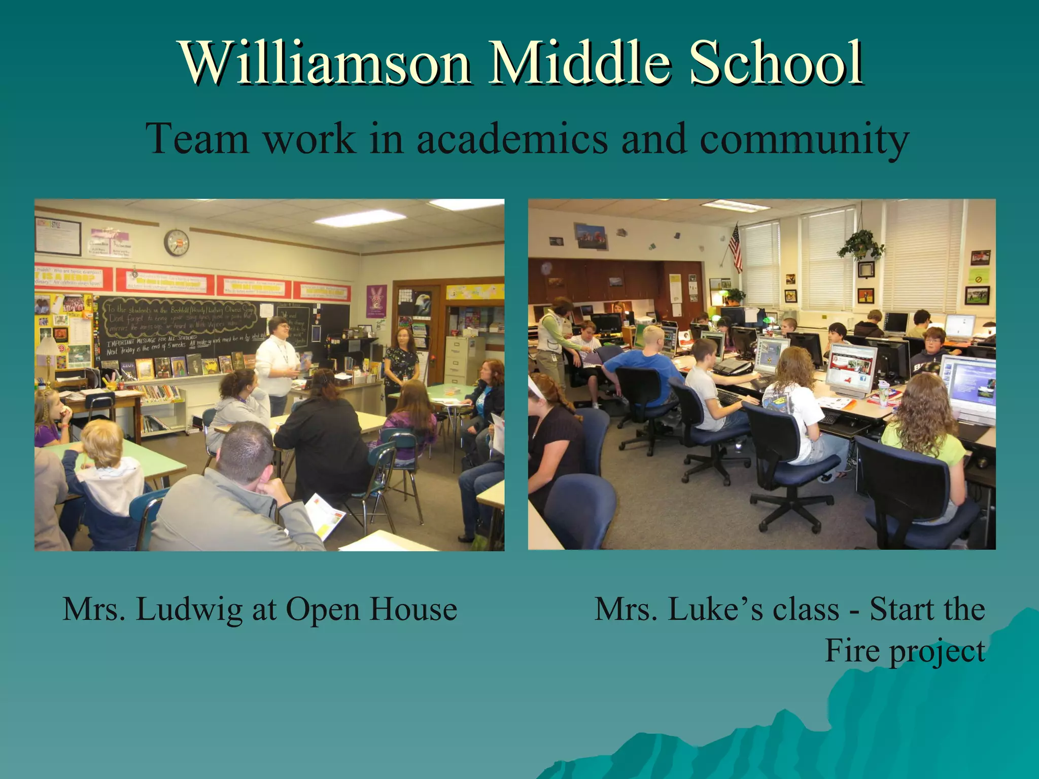 Williamson Middle School   Team work in academics and community Mrs. Ludwig at Open House Mrs. Luke’s class - Start the Fire project 