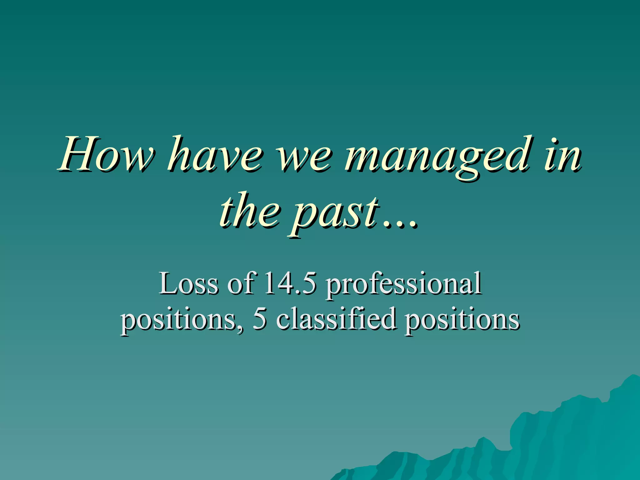 How have we managed in the past… Loss of 14.5 professional positions, 5 classified positions 