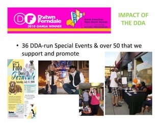 IMPACT OF 
                                     THE DDA
                                     THE DDA


• 36 DDA‐run Special Events & over 50 that we 
  support and promote 
  support and promote
 
