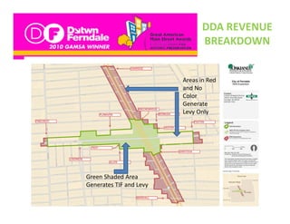 DDA REVENUE 
                                BREAKDOWN


                         Areas in Red   
                         and No 
                         Color 
                         Color
                         Generate 
                         Levy Only




Green Shaded Area
Generates TIF and Levy
G               d
 