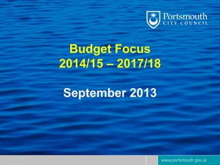 Budget Focus
2014/15 – 2017/18
September 2013
 