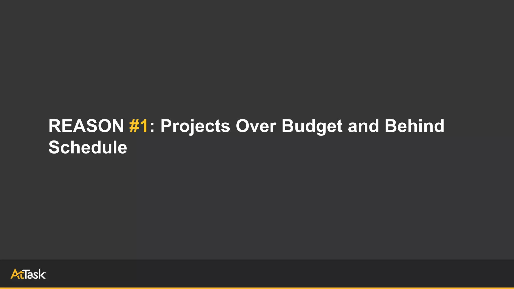 REASON #1: Projects Over Budget and Behind
Schedule
 