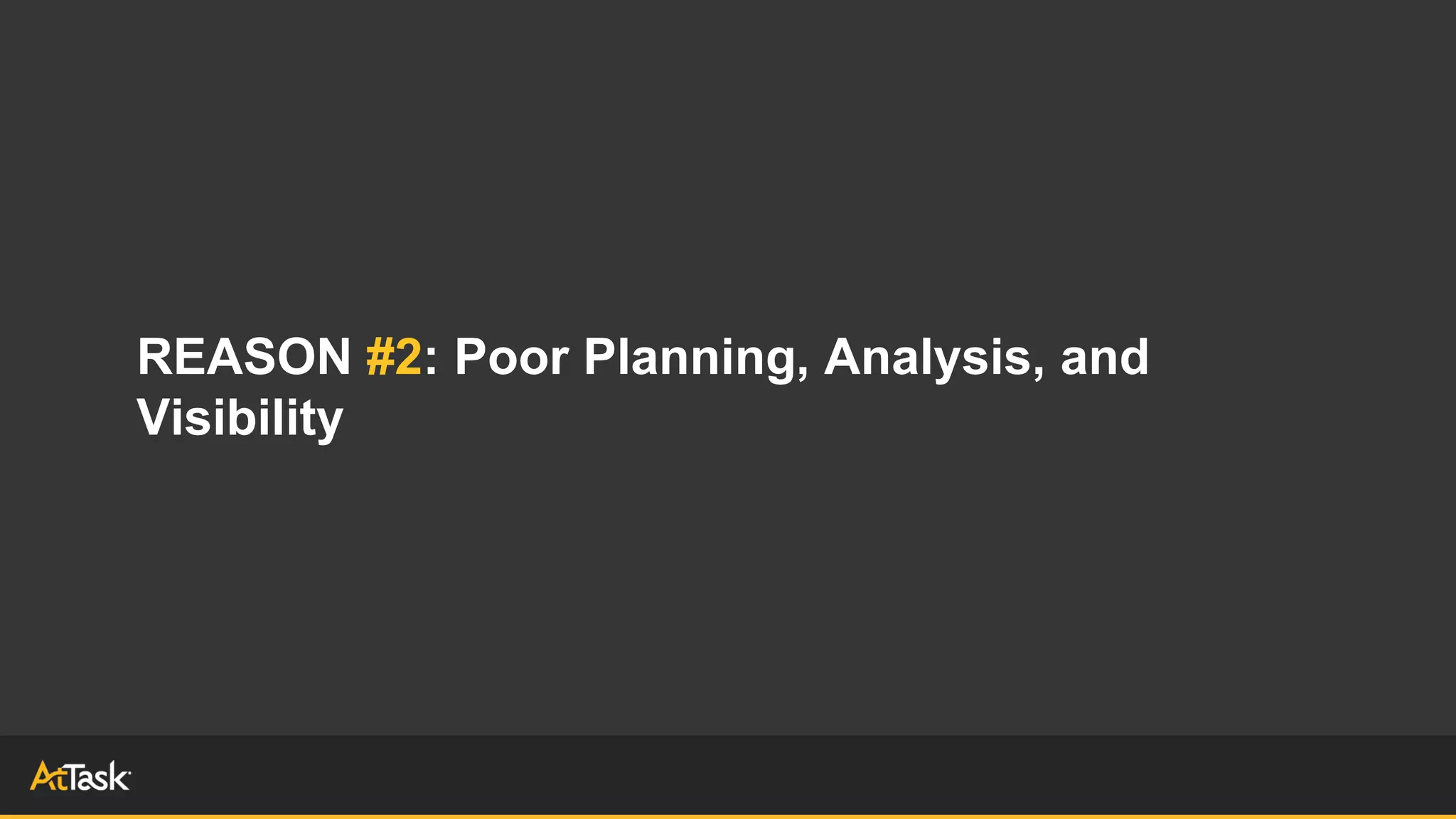 REASON #2: Poor Planning, Analysis, and
Visibility
 