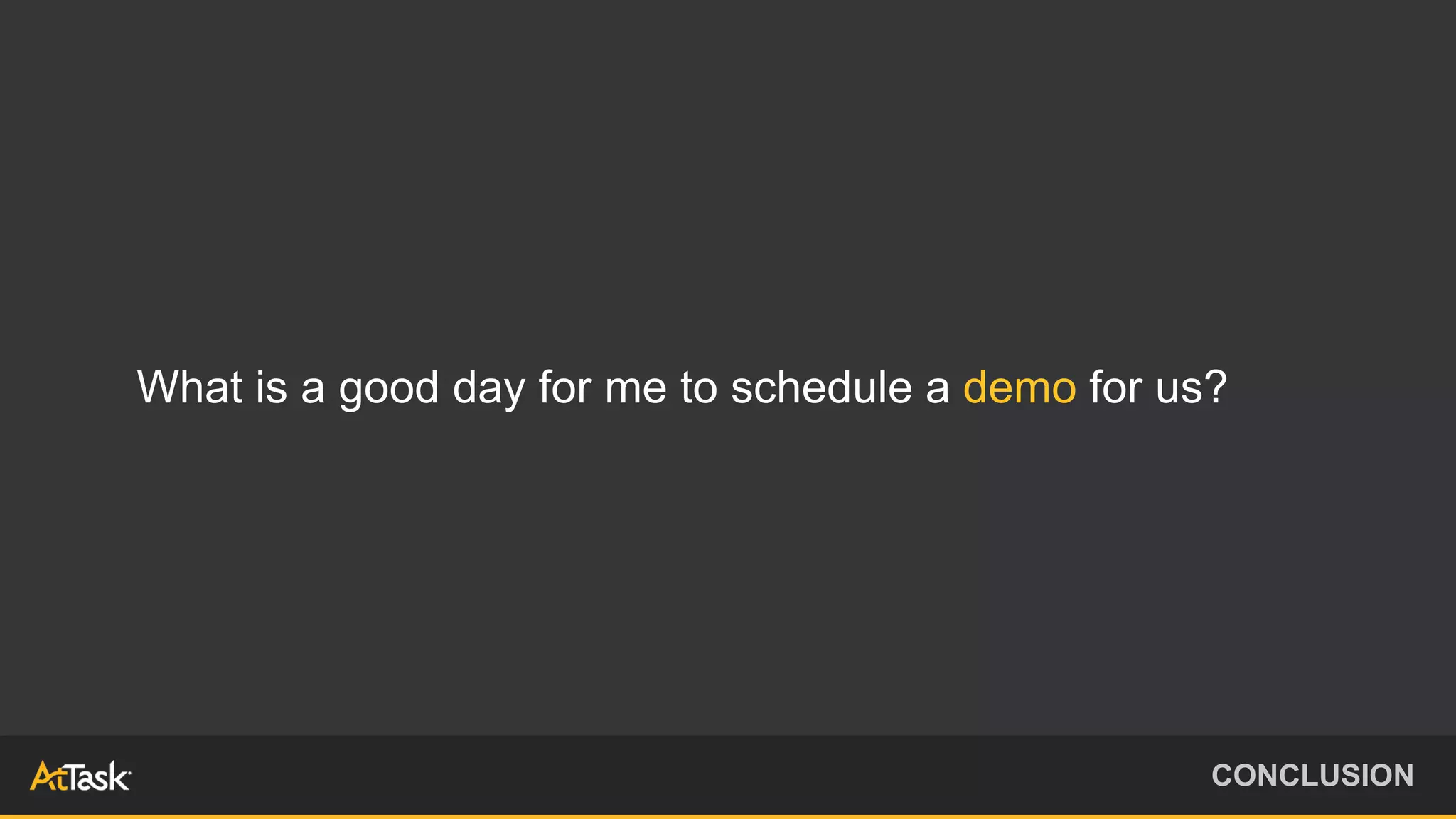 What is a good day for me to schedule a demo for us?
CONCLUSION
 