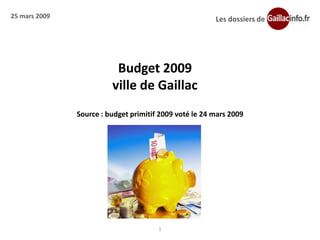25 mars 2009                                            Les dossiers de




                          Budget 2009
                         ville de Gaillac
               Source : budget primitif 2009 voté le 24 mars 2009




                                       1
 