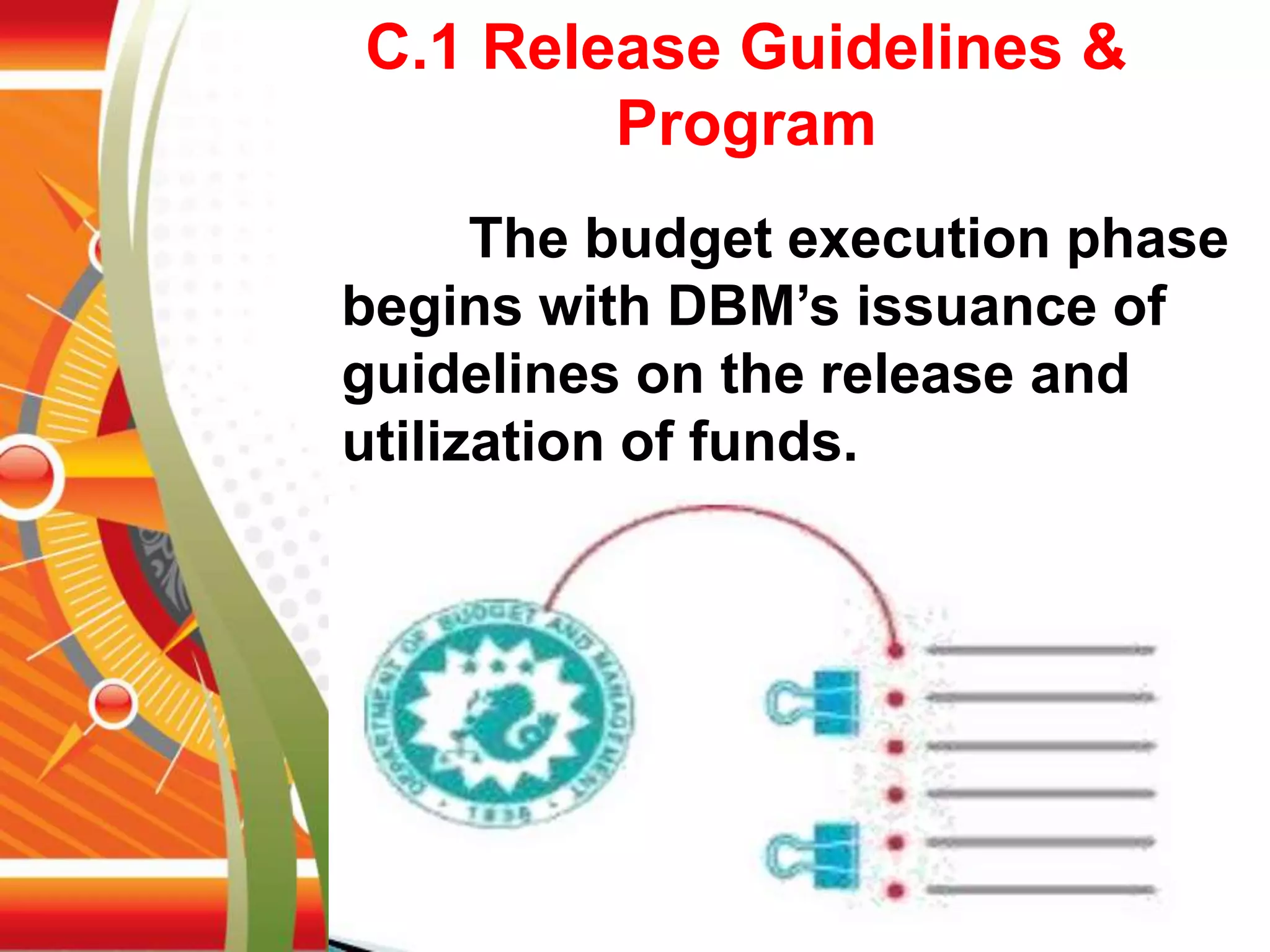 C.1 Release Guidelines &
Program
The budget execution phase
begins with DBM’s issuance of
guidelines on the release and
utilization of funds.
 