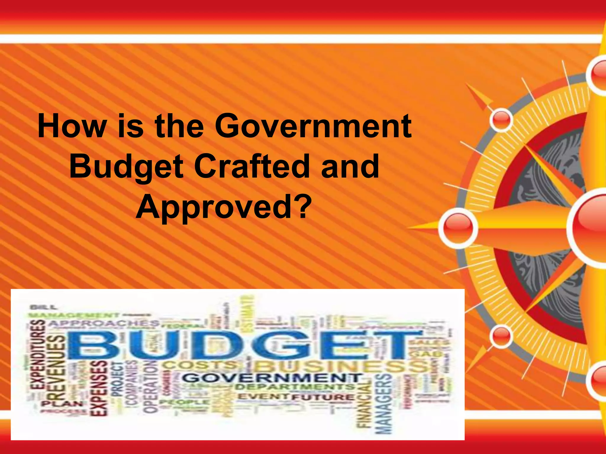 How is the Government
Budget Crafted and
Approved?
 