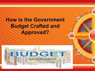 How is the Government
Budget Crafted and
Approved?
 