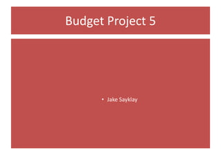 Budget Project 5
• Jake Sayklay
 