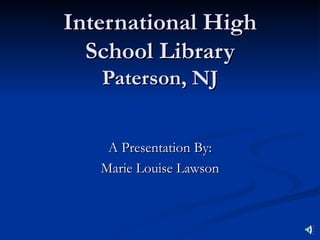 International High
  School Library
   Paterson, NJ


    A Presentation By:
   Marie Louise Lawson
 