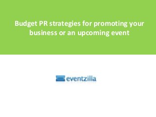 Budget PR strategies for promoting your
business or an upcoming event
 