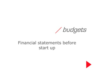 / budgets
Financial statements before
          start up
 