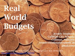 Real
World
Budgets
Pennies. Photography. Encyclopædia Britannica Image Quest. Web. 28 May 2013. 
h5p://quest.eb.com/images/139_1929724 
Wendy Stephens
Cullman City Schools
Cullman, Alabama
wendysteadmanstephens at
gmail.com
 