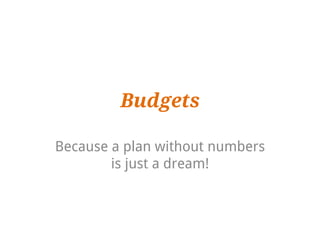Budgets

Because a plan without numbers
        is just a dream!
 