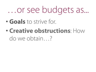 …or see budgets as...
• Goals to strive for.
• Creative obstructions: How
do we obtain…?
 