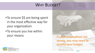 WHY BUDGET?
•To ensure $$ are being spent
in the most effective way for
your organization
•To ensure you live within
your ...
