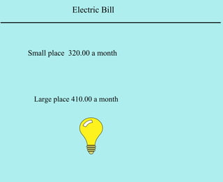 Electric Bill



Small place 320.00 a month




 Large place 410.00 a month
 