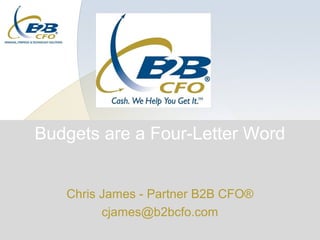 Budgets are a Four-Letter Word


   Chris James - Partner B2B CFO®
         cjames@b2bcfo.com
 