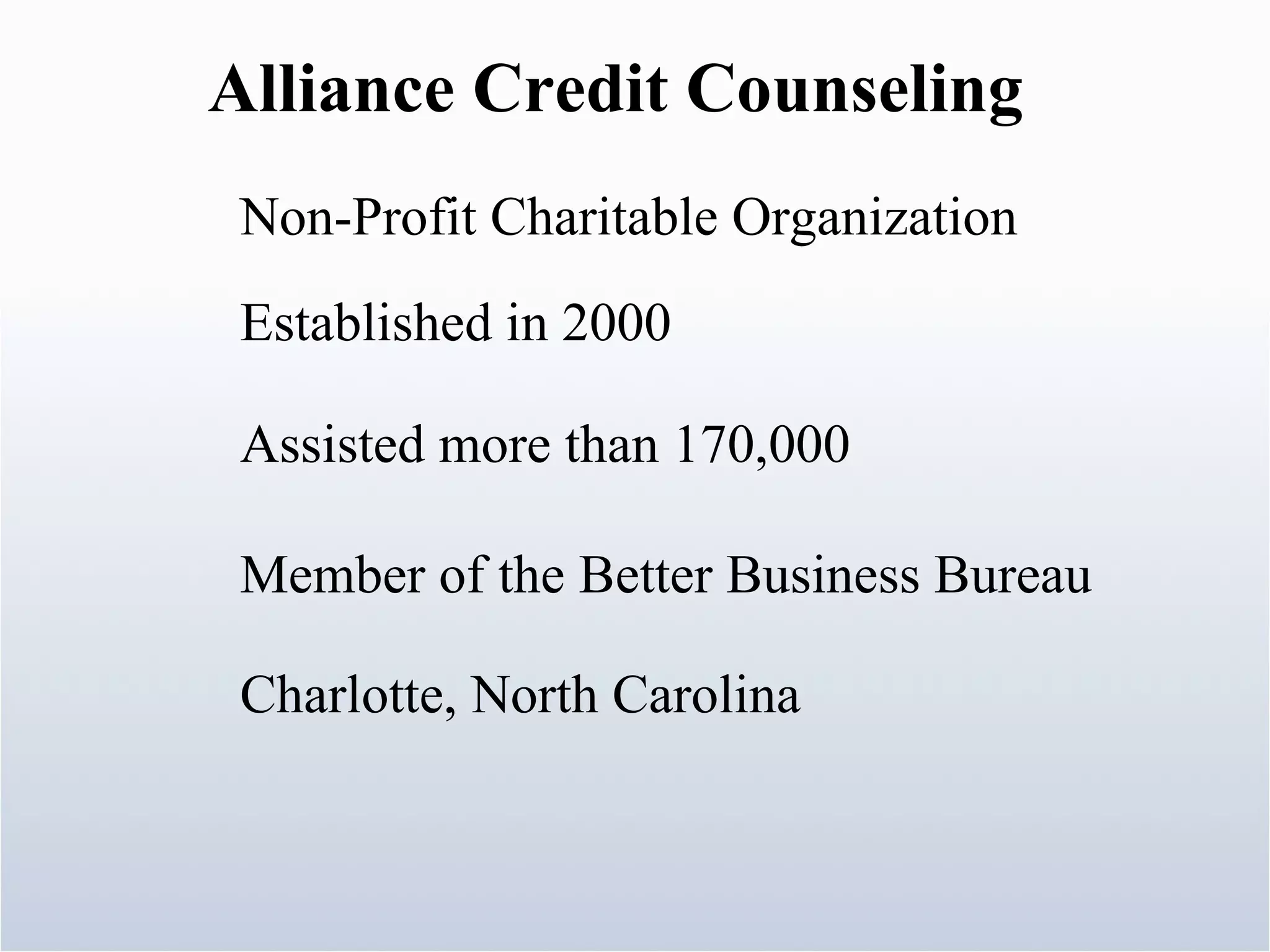 Alliance Credit Counseling Non-Profit Charitable Organization Established in 2000 Assisted more than 170,000 Member of the Better Business Bureau Charlotte, North Carolina 