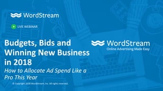 LIVE WEBINAR
© Copyright 2018 WordStream, Inc. All rights reserved.
Budgets, Bids and
Winning New Business
in 2018
How to Allocate Ad Spend Like a
Pro This Year
 