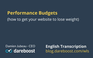 Performance Budgets
(how to get your website to lose weight)
Damien Jubeau - CEO English Transcription
blog.dareboost.com/wls
 