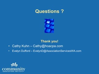 Questions ?




                   Thank you!
• Cathy Kuhn – Cathy@hoacpa.com
• Evelyn Dufford – EvelynD@AssociationServicesWA.com
 