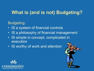 What is (and is not) Budgeting?

Budgeting:
• IS a system of financial controls
• IS a philosophy of financial management
• IS simple in concept, complicated in
  execution
• IS worthy of work and attention
 