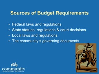 Sources of Budget Requirements

•   Federal laws and regulations
•   State statues, regulations & court decisions
•   Local laws and regulations
•   The community’s governing documents
 