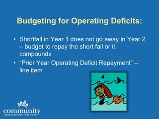 Budgeting for Operating Deficits:

• Shortfall in Year 1 does not go away in Year 2
  – budget to repay the short fall or it
  compounds
• “Prior Year Operating Deficit Repayment” –
  line item
 