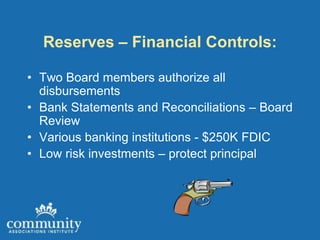 Reserves – Financial Controls:

• Two Board members authorize all
  disbursements
• Bank Statements and Reconciliations – Board
  Review
• Various banking institutions - $250K FDIC
• Low risk investments – protect principal
 