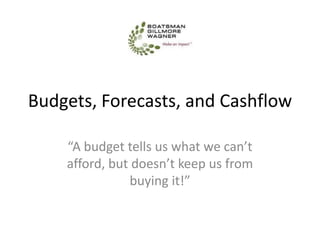 Budgets, Forecasts, and Cashflow

    “A budget tells us what we can’t
    afford, but doesn’t keep us from
               buying it!”
 