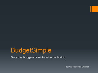 BudgetSimple Because budgets don’t have to be boring. By Phil, Stephen & Chantal 
