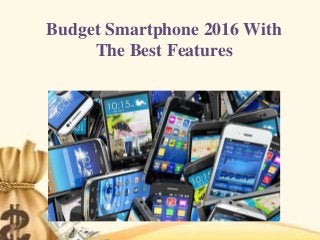 Budget Smartphone 2016 With
The Best Features
 