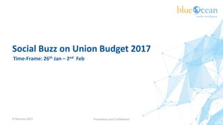 Social Buzz on Union Budget 2017
6 February 2017 Proprietary and Confidential
Time-Frame: 26th Jan – 2nd Feb
 