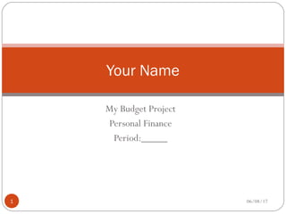 My Budget Project
Personal Finance
Period:_____
Your Name
06/08/171
 