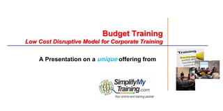Budget Training
Low Cost Disruptive Model for Corporate Training
A Presentation on a unique offering from
 