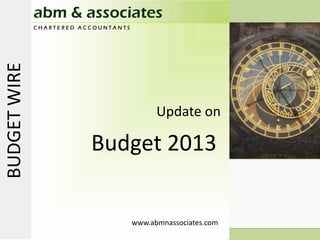 U
              abm & associates
              CHARTERED ACCOUNTANTS
BUDGET WIRE



                                             Update on
                                             Update on

                          Budget 2013
                          Budget

                                          www.abmnassociates.com
                                      www.abmnassociates.com
 