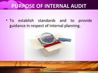 PURPOSE OF INTERNAL AUDIT
• To establish standards and to provide
guidance in respect of internal planning.
 