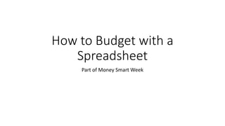 How to Budget with a
Spreadsheet
Part of Money Smart Week
 