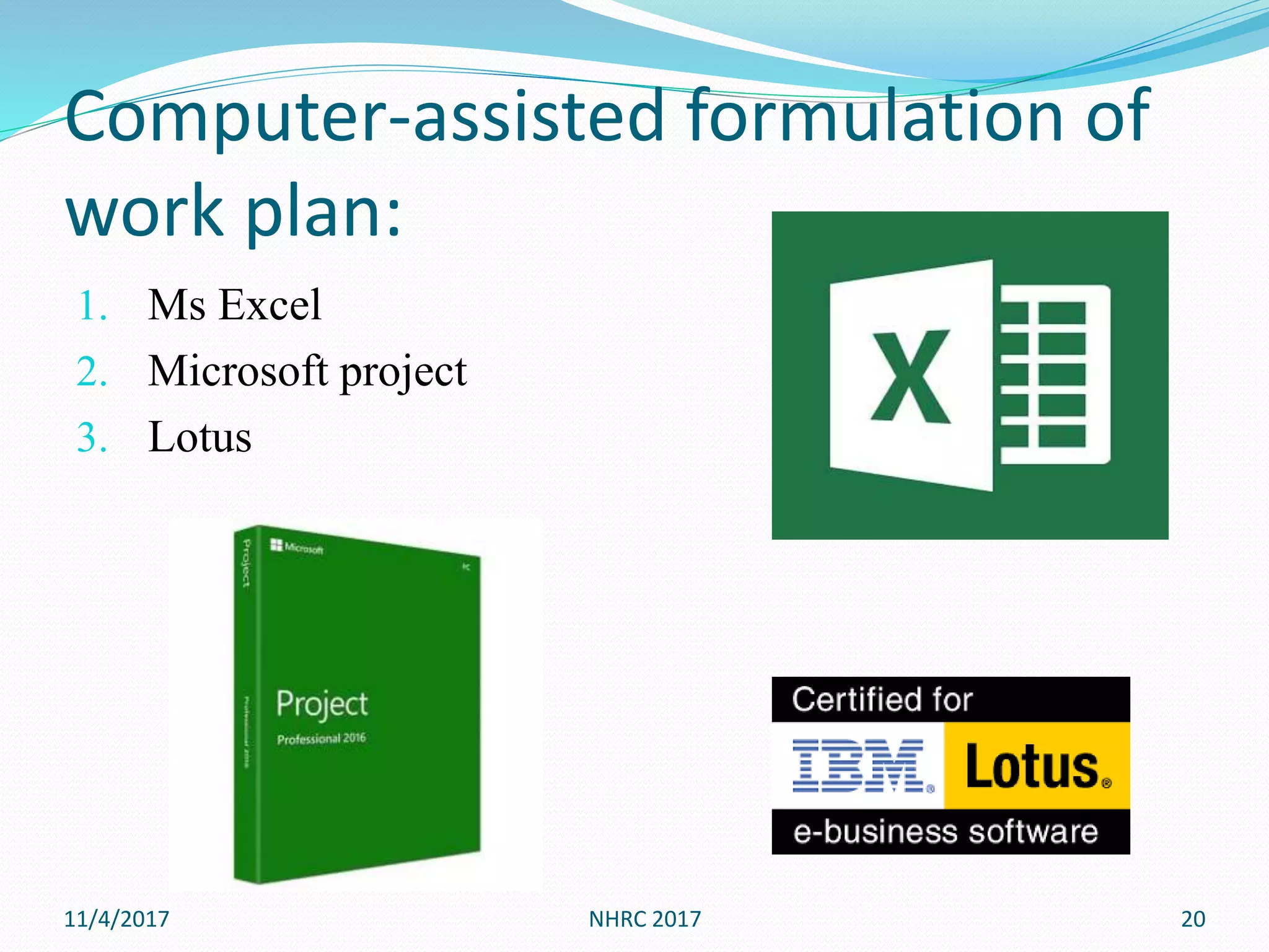 Computer-assisted formulation of
work plan:
1. Ms Excel
2. Microsoft project
3. Lotus
11/4/2017 NHRC 2017 20
 