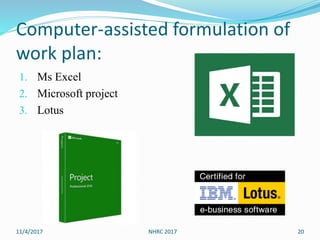 Computer-assisted formulation of
work plan:
1. Ms Excel
2. Microsoft project
3. Lotus
11/4/2017 NHRC 2017 20
 