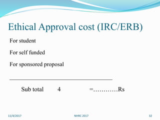 Ethical Approval cost (IRC/ERB)
For student
For self funded
For sponsored proposal
_________________________________
Sub total 4 =…………Rs
11/4/2017 NHRC 2017 32
 