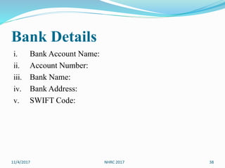 Bank Details
i. Bank Account Name:
ii. Account Number:
iii. Bank Name:
iv. Bank Address:
v. SWIFT Code:
11/4/2017 38NHRC 2017
 