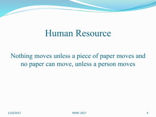 Human Resource
Nothing moves unless a piece of paper moves and
no paper can move, unless a person moves
11/4/2017 NHRC 2017 4
 