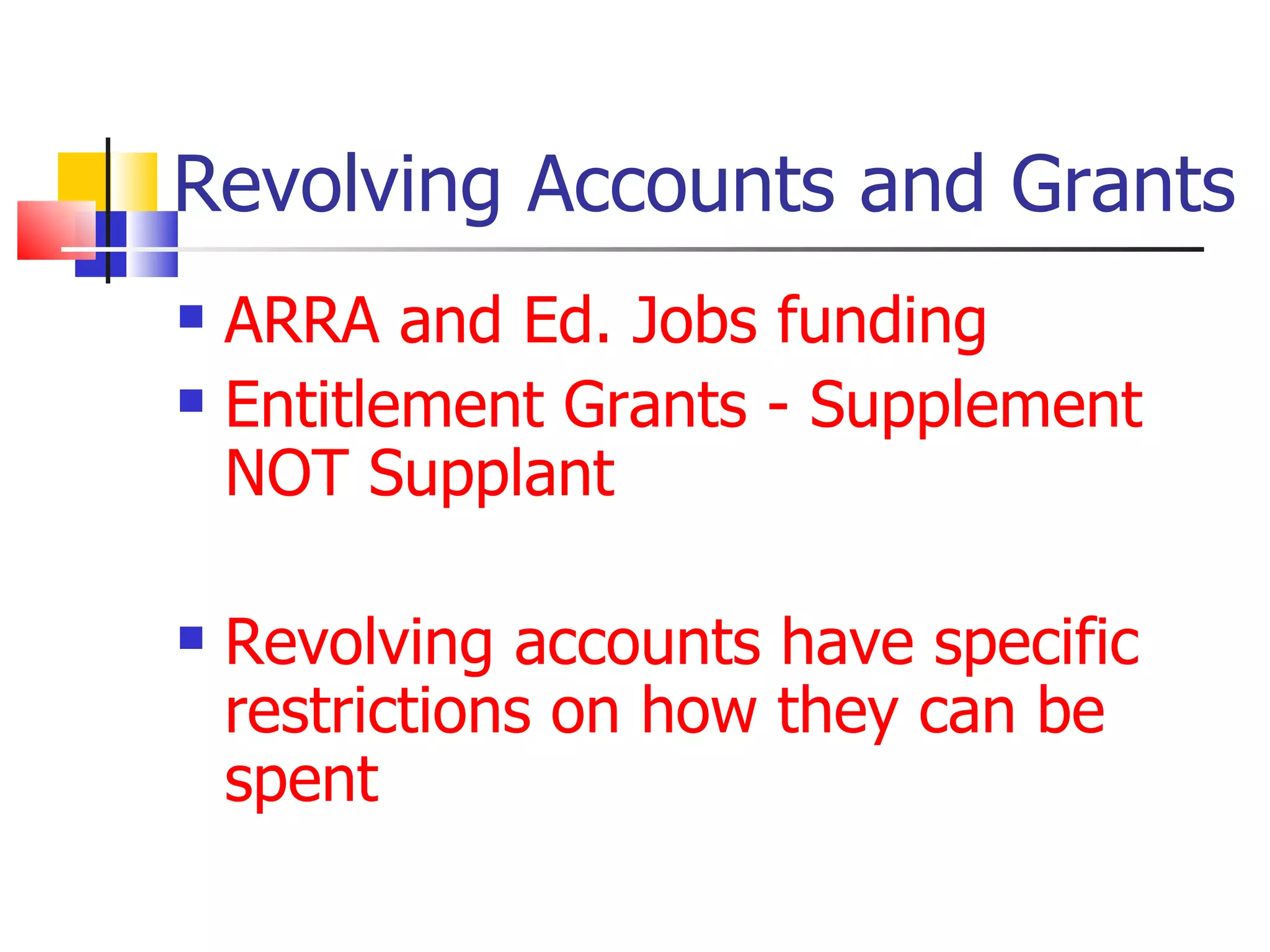 Revolving Accounts and Grants ARRA and Ed. Jobs funding Entitlement Grants - Supplement NOT Supplant Revolving accounts have specific restrictions on how they can be spent 