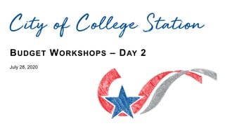 BUDGET WORKSHOPS – DAY 2
July 28, 2020
City of College Station
 