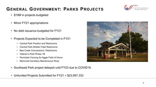9
GENERAL GOVERNMENT: PARKS PROJECTS
• $19M in projects budgeted
• Minor FY21 appropriations
• No debt issuance budgeted f...